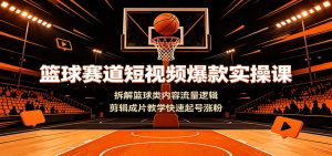 篮球赛道短视频爆款实操课：拆解篮球类内容流量逻辑，剪辑成片教学快速起号涨粉-沧海聊项目