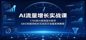 AI流量增长实战课：1700类AI使用指令教学，GEO关键词优化引流百万流量系统教程-沧海聊项目