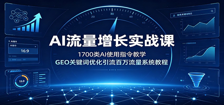 AI流量增长实战课：1700类AI使用指令教学，GEO关键词优化引流百万流量系统教程-沧海聊项目