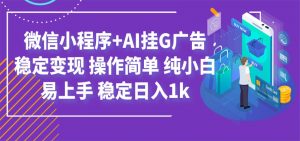 最新微信小程序+AI挂G广告，稳定变现，操作简单，纯小白易上手，稳定日入1k-沧海聊项目