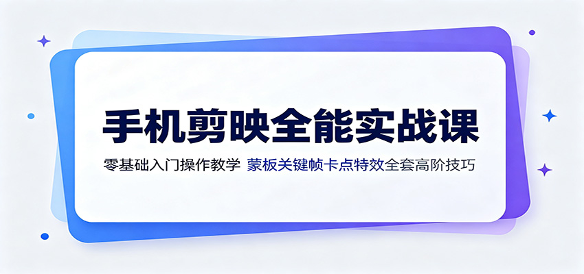 手机剪映全能实战课：零基础入门操作教学，蒙版关键帧卡点特效全套高阶技巧-沧海聊项目