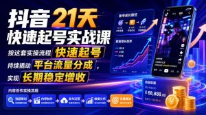 抖音21天快速起号实战课，按这套实操流程快速起号，持续撬动平台流量分成，实现长期稳定增收-沧海聊项目