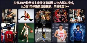 抖音39W粉丝博主亲授体育明星人物志解说视频，从0到1带你进精选签独家，单日收益1k+-沧海聊项目