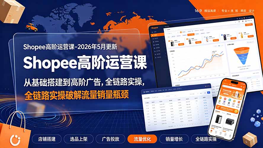 Shopee高阶运营课-2026年更新，从基础搭建到高阶广告，全链路实操破解流量销量瓶颈-沧海聊项目