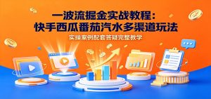 一波流掘金实战教程：快手西瓜番茄汽水多渠道玩法，实操案例配套答疑完整教学-沧海聊项目