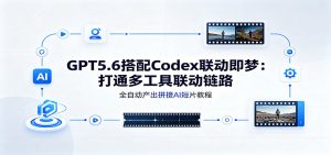 GPT5.6搭配Codex联动即梦：打通多工具联动链路，全自动产出拼接AI短片教程-沧海聊项目