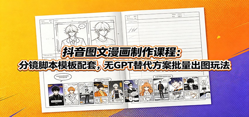 抖音图文漫画制作课程：分镜脚本模板配套，无GPT替代方案批量出图玩法-沧海聊项目