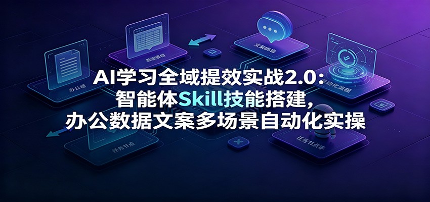 AI学习全域提效实战2.0：智能体Skill技能搭建，办公数据文案多场景自动化实操-沧海聊项目