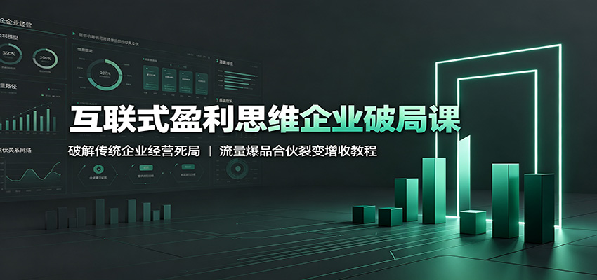 互联式盈利思维企业破局课：破解传统企业经营死局，流量爆品合伙裂变增收教程-沧海聊项目