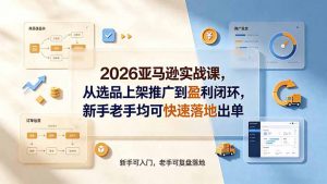 2026亚马逊实战课，从选品上架推广到盈利闭环，新手老手均可快速落地出单-沧海聊项目