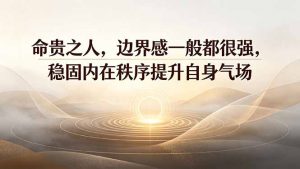 付费文章：命贵之人，边界感一般都很强，稳固内在秩序提升自身气场-沧海聊项目
