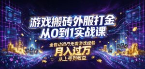 游戏搬砖外服打金从0到1实战课，从上号到收益，全自动运行无需游戏经验，月入过1W【揭秘】-沧海聊项目