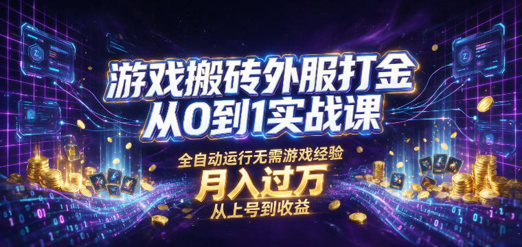 游戏搬砖外服打金从0到1实战课，从上号到收益，全自动运行无需游戏经验，月入过1W【揭秘】-沧海聊项目