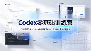 Codex零基础训练营：部署模型接入｜Plan任务规划｜Office自动生成全套实操教学-沧海聊项目
