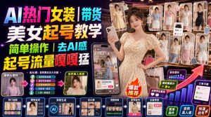 AI热门女装带货丨美女起号教学,简单操作,去AI感,起号流量嘎嘎猛-沧海聊项目