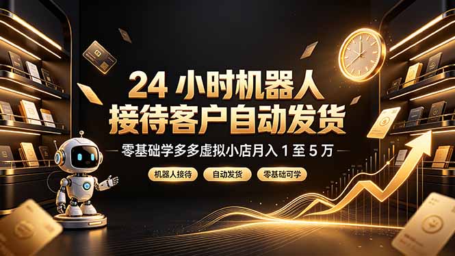 24 小时机器人接待客户自动发货，零基础学多多虚拟小店月入 1 至 5 万-沧海聊项目