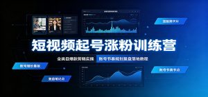 短视频起号涨粉训练营：全类目爆款剪辑实操，账号节奏规划复盘落地教程-沧海聊项目