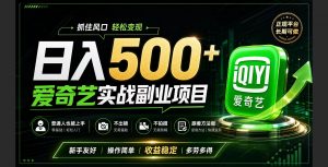 普通人必做的爱奇艺赛道变现!稳定日500+,翻身的机会真来了!抓住风口！-沧海聊项目