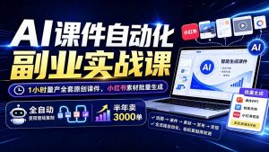 AI课件自动化副业实战课：1小时量产全套原创课件×小红书素材批量生成×全自动变现管线×半年卖3000单-沧海聊项目