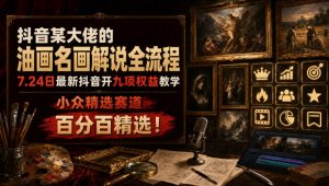 抖音某大佬的油画名画解说全流程，7.24日最新抖音开九项权益教学，小众精选赛道，百分百精选！-沧海聊项目