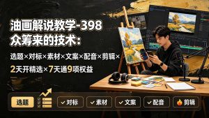 油画解说教学-398众筹来的技术：选题×对标×素材×文案×配音×剪辑×2天开精选×7天通9项权益-沧海聊项目