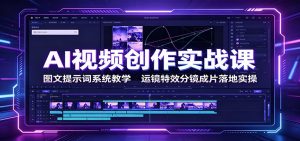 AI视频创作实战课：图文提示词系统教学，运镜特效分镜成片落地实操-沧海聊项目
