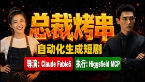 《总裁烤串》真人短剧全自动诞生！Claude Fable5 当导演，Higgsfield MCP 执行！-沧海聊项目