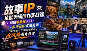 故事IP全能剪辑创作实战课｜剪映零基础入门+多行业IP实拍剪辑，门店/文旅/工厂/非遗/老板Vlog全风格成片教学-沧海聊项目