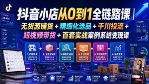 抖音小店从0到1全链路课｜无货源铺货+精细化选品+千川投流+短视频带货+百套实战案例系统变现课(2026年7月更新)-沧海聊项目