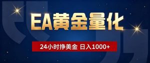 EA黄金量化 ，24小时全自动挣美金，小白无脑操作，日入1000+-沧海聊项目