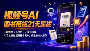 繁花视频号AI图书带货21天实战：不用露脸×不囤货×不发愁内容，AI写文案做视频挂小黄车，佣金50%+爆单-沧海聊项目