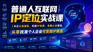 普通人互联网IP定位实战课｜纠正认知误区、吃透IP本质、专属心法落地，从零找准个人企业可变现IP赛道-沧海聊项目