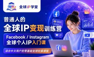 普通人的全球IP变现训练营，Facebook/Instagram全球个人IP入门课，零基础全球社媒课程-沧海聊项目
