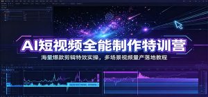 AI短视频全能制作特训营：海量爆款剪辑特效实操，多场景视频量产落地教程-沧海聊项目