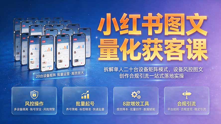 小红书图文量化获客课｜拆解单人二十台设备矩阵模式，设备风控图文创作合规引流一站式落地实操-沧海聊项目