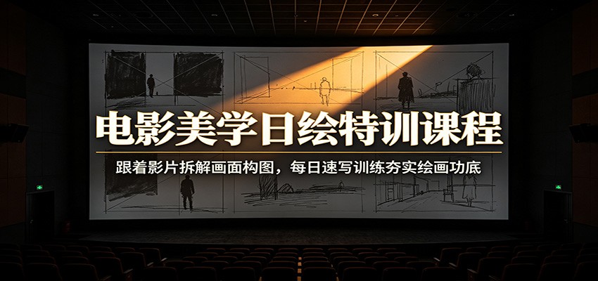 电影美学日绘特训课程：跟着影片拆解画面构图，每日速写训练夯实绘画功底-沧海聊项目