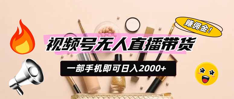 视频号无人直播带货，一部手机即可日入2000+，躺赚商家CPS佣金-沧海聊项目