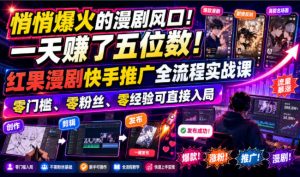 悄悄爆火的漫剧风口!一天賺了五位数!红果漫剧快手推广全流程实战课,零门槛、零粉丝、零经验可直接入局-沧海聊项目