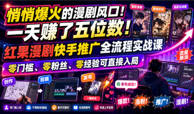 悄悄爆火的漫剧风口!一天賺了五位数!红果漫剧快手推广全流程实战课,零门槛、零粉丝、零经验可直接入局
