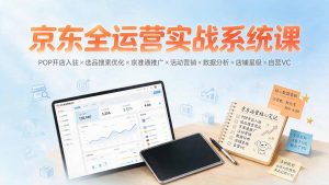 京东全运营实战系统课：POP开店入驻×选品搜索优化×京准通推广×活动营销×数据分析×店铺星级×自营VC-沧海聊项目