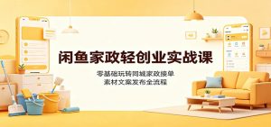 闲鱼家政轻创业实战课：零基础玩转同城家政接单，素材文案发布全流程-沧海聊项目