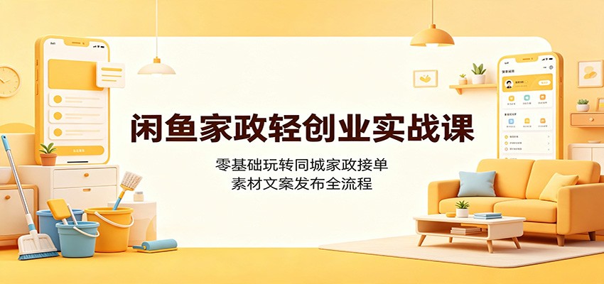 闲鱼家政轻创业实战课：零基础玩转同城家政接单，素材文案发布全流程-沧海聊项目