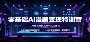 零基础AI漫剧变现特训营：小说改编剧本分镜实操，AI建模剪辑发布一站式教程-沧海聊项目