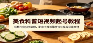 美食科普短视频起号教程：完整内容制作流程，配套字幕剪辑预设与现成文案素材-沧海聊项目