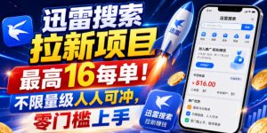 迅雷搜索拉新项目，最高16每单！不限量级人人可冲，零门槛上手(更新0807)-沧海聊项目
