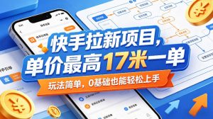 快手拉新项目，单价最高17米一单，玩法简单，0基础也能轻松上手(更新08月07日)-沧海聊项目