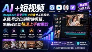 AI+短视频｜DeepSeek即梦豆包小云雀全工具教学，从账号定位到剪映剪辑，零基础也能快速上手做爆款-沧海聊项目