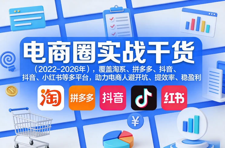 电商圈实战干货(2023-2026年)，覆盖淘系、拼多多、抖音、小红书等多平台，助力电商人避开坑、提效率、稳盈利(更新08月08日)-沧海聊项目