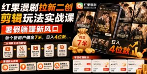 红果漫剧拉新二创剪辑玩法实战课，暑假躺賺新风口，单个新用户佣金7米，日入4位数(更新0808)-沧海聊项目
