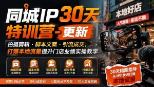同城IP30天特训营-更新｜拍摄剪辑+脚本文案+引流成交，打爆本地流量提升门店业绩实操教学-沧海聊项目